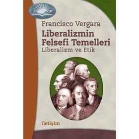 LIBERALIZMIN FELSEFI TEMELLERI: LIBERALIZM VE ETIK - FRANCISCO VERGARA