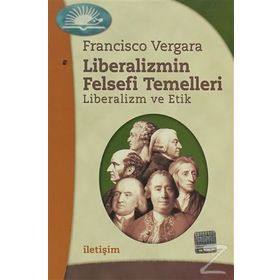 LIBERALIZMIN FELSEFI TEMELLERI: LIBERALIZM VE ETIK - FRANCISCO VERGARA