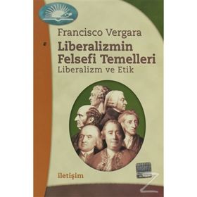 LIBERALIZMIN FELSEFI TEMELLERI: LIBERALIZM VE ETIK - FRANCISCO VERGARA
