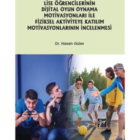 Lise Öğrencilerinin Dijital Oyun Oynama Motivasyonları ile Fiziksel Aktiviteye Katılım Motivasyonlarının İncelenmesi-Hasan Güler-Gazi Kitapevi