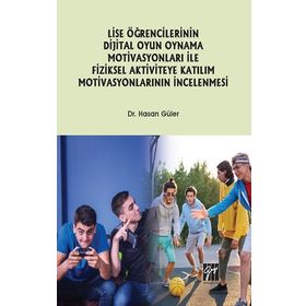 Lise Öğrencilerinin Dijital Oyun Oynama Motivasyonları ile Fiziksel Aktiviteye Katılım Motivasyonlarının İncelenmesi-Hasan Güler-Gazi Kitapevi