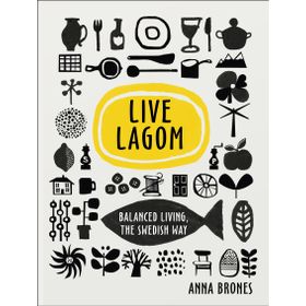 Live Lagom - Balanced Living The Swedish Way - Anna Brones