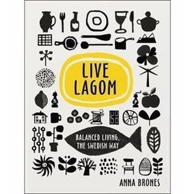 Live Lagom - Balanced Living The Swedish Way - Anna Brones