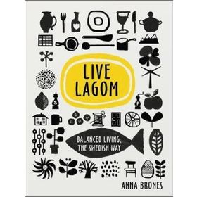 Live Lagom - Balanced Living The Swedish Way - Anna Brones