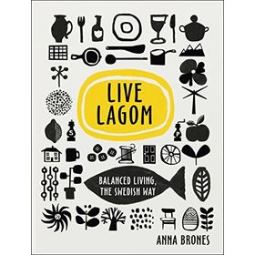 Live Lagom - Balanced Living The Swedish Way - Anna Brones