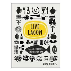 Live Lagom - Balanced Living The Swedish Way - Anna Brones