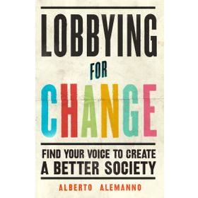 Lobbying for Change : Find Your Voice to Create a Better Society - Albert Alemonno