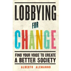 Lobbying for Change : Find Your Voice to Create a Better Society - Albert Alemonno