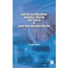 Lojistik İşletmelerinde Kurumsal Yönetim Etik İlkeler ve Kara Para Aklamayı Önleme Ferhat Uğurlu