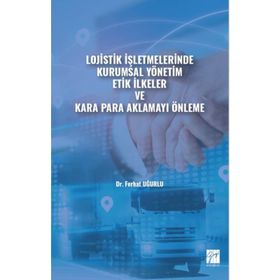 Lojistik İşletmelerinde Kurumsal Yönetim Etik İlkeler ve Kara Para Aklamayı Önleme Ferhat Uğurlu