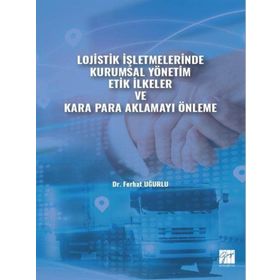 Lojistik İşletmelerinde Kurumsal Yönetim Etik İlkeler ve Kara Para Aklamayı Önleme Ferhat Uğurlu