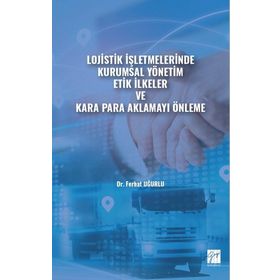 Lojistik İşletmelerinde Kurumsal Yönetim Etik İlkeler ve Kara Para Aklamayı Önleme Ferhat Uğurlu