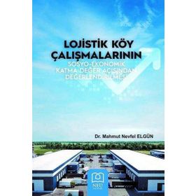 Lojistik Köy Çalışmalarının Sosyo - Ekonomik Katma Değer Açısından Değerlendirilmesi - Neü Yayınları