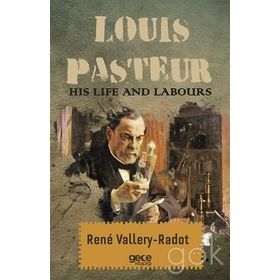 Louis Pasteur - His Life And Labours - Rene Vallery-Radot