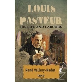 Louis Pasteur - His Life And Labours - Rene Vallery-Radot