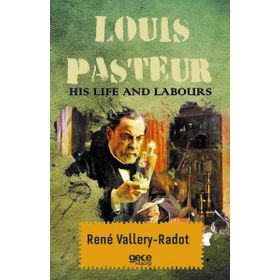 Louis Pasteur - His Life And Labours - Rene Vallery-Radot