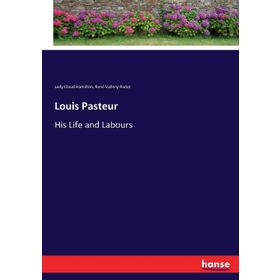 Louis Pasteur - His Life And Labours - Rene Vallery-Radot