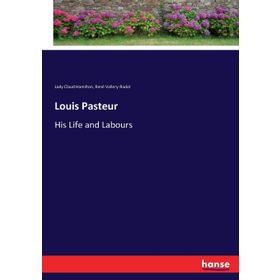 Louis Pasteur - His Life And Labours - Rene Vallery-Radot