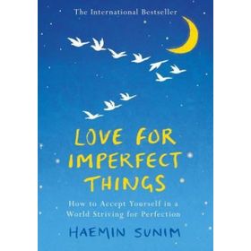 Love for Imperfect Things How to Accept Yourself in a World Striving for Perfection - Haemin Sunim