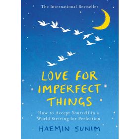 Love for Imperfect Things How to Accept Yourself in a World Striving for Perfection - Haemin Sunim