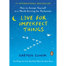 Love for Imperfect Things How to Accept Yourself in a World Striving for Perfection - Haemin Sunim