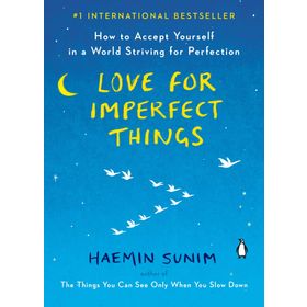 Love for Imperfect Things How to Accept Yourself in a World Striving for Perfection - Haemin Sunim