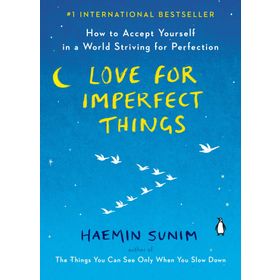 Love for Imperfect Things How to Accept Yourself in a World Striving for Perfection - Haemin Sunim