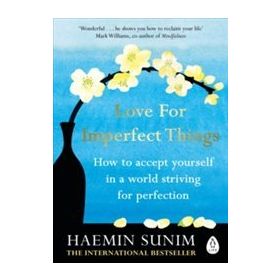 Love for Imperfect Things How to Accept Yourself in a World Striving for Perfection - Haemin Sunim
