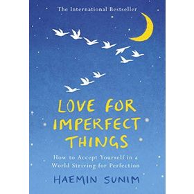 Love for Imperfect Things How to Accept Yourself in a World Striving for Perfection - Haemin Sunim