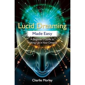 Lucid Dreaming Made Easy: A Beginner's Guide to Waking Up in Your Dreams