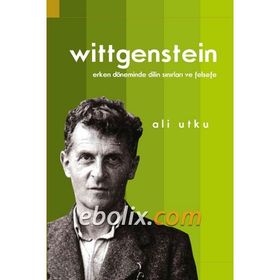 LudwigWittgenstein: Erken Döneminde Dilin Sınırları ve Felsefe - Ali Utku