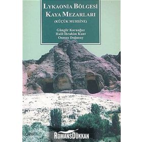 LYKAONIA BÖLGESİ KAYA MEZARLARI KÜÇÜK MUHSINE - GÜNGÖR KARAUĞUZ;HALIL İBRAHİM KUNT;OSMAN DOĞANAY