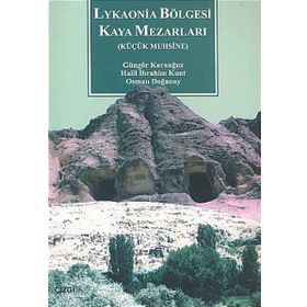LYKAONIA BÖLGESİ KAYA MEZARLARI KÜÇÜK MUHSINE - GÜNGÖR KARAUĞUZ;HALIL İBRAHİM KUNT;OSMAN DOĞANAY