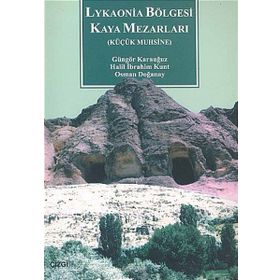 LYKAONIA BÖLGESİ KAYA MEZARLARI KÜÇÜK MUHSINE - GÜNGÖR KARAUĞUZ;HALIL İBRAHİM KUNT;OSMAN DOĞANAY