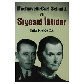Machiavelli-Carl Schmitt ve Siyasal İktidar - Sıtkı Karaca