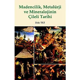 MADENCILIK, METALÜRJİ VE MINERALOJININ ÇİLELİ TARIHI - ZEKI TEZ