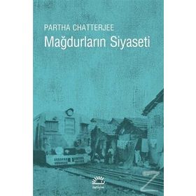 MAĞDURLARIN SIYASETI HALK SIYASETI ÜZERİNE DŞÜNCELER - PARTHA CHATTERJEE