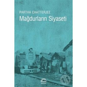 MAĞDURLARIN SIYASETI HALK SIYASETI ÜZERİNE DŞÜNCELER - PARTHA CHATTERJEE