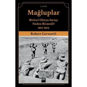 Mağluplar-Birinci Dünya Savaşı Neden Bitmedi? - Robert Gerwarth