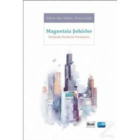 Magnetsiz Şehirler - Türkiye’de Kentlerin Dönüşümü - Yunus Çolak Ahmet Yusuf Yüksek Alev Erkilet Elif Merve Gürer Faruk Karaarslan Meryem Küçük Ömür Nihal Karaarslan Rumeysa Çavuş