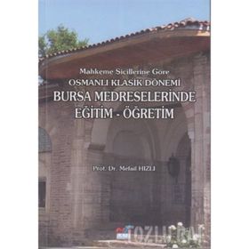 MAHKEME SICILLERINE GÖRE OSMANLI KLASIK DÖNEMI BURSA MEDRESELERINDE EĞITIM-ÖĞRETIM - MEFAIL HIZLI