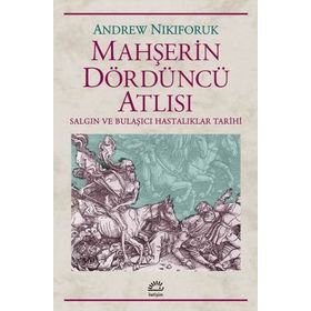 MAHŞERİN DÖRDÜNCÜ ATLISI SALGIN VE BULAŞICIHASTALIKLAR TARIHI - ANDREW NIKIFORUK