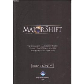 MAJOR SHIFT THE CHANGE IN U.S. FOREIGN POLICY DURING THE 2003 IRAQ WAR ERA AND TURKISH-U.S. RELATIONS - BURAK KÜNTAY