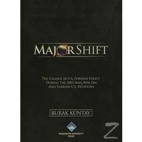 MAJOR SHIFT THE CHANGE IN U.S. FOREIGN POLICY DURING THE 2003 IRAQ WAR ERA AND TURKISH-U.S. RELATIONS - BURAK KÜNTAY