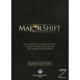 MAJOR SHIFT THE CHANGE IN U.S. FOREIGN POLICY DURING THE 2003 IRAQ WAR ERA AND TURKISH-U.S. RELATIONS - BURAK KÜNTAY