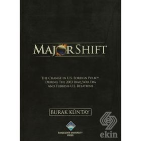 MAJOR SHIFT THE CHANGE IN U.S. FOREIGN POLICY DURING THE 2003 IRAQ WAR ERA AND TURKISH-U.S. RELATIONS - BURAK KÜNTAY