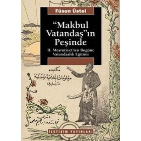 MAKBUL VATANDAŞ'IN PEŞİNDE II. MEŞRUTİYET'TEN BUGÜNE VATANDAŞLIK EĞİTİMİ - FÜSUN ÜSTEL
