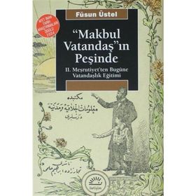 MAKBUL VATANDAŞ'IN PEŞİNDE II. MEŞRUTİYET'TEN BUGÜNE VATANDAŞLIK EĞİTİMİ - FÜSUN ÜSTEL