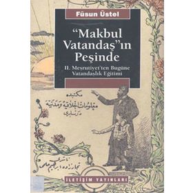 MAKBUL VATANDAŞ'IN PEŞİNDE II. MEŞRUTİYET'TEN BUGÜNE VATANDAŞLIK EĞİTİMİ - FÜSUN ÜSTEL