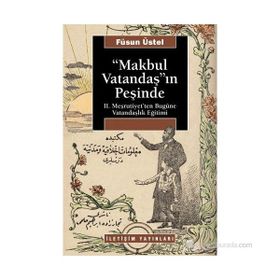 MAKBUL VATANDAŞ'IN PEŞİNDE II. MEŞRUTİYET'TEN BUGÜNE VATANDAŞLIK EĞİTİMİ - FÜSUN ÜSTEL